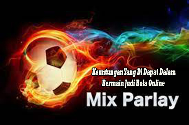 Keuntungan Yang Di Dapat Dalam Bermain Judi Bola Online Mix Parlay